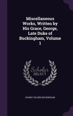 Miscellaneous Works, Written by His Grace, George, Late Duke of Buckingham, Volume 1 - Buckingham, George Villiers