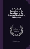 A Practical Exposition of the Catechism of the Church of England, in 30 Lectures