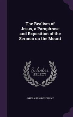 The Realism of Jesus, a Paraphrase and Exposition of the Sermon on the Mount - Findlay, James Alexander