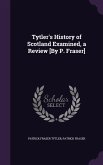 Tytler's History of Scotland Examined, a Review [By P. Fraser]