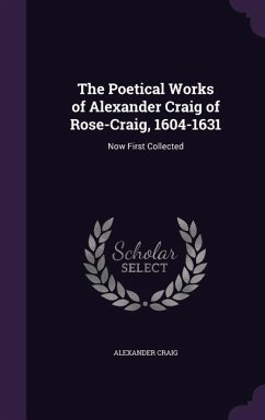 The Poetical Works of Alexander Craig of Rose-Craig, 1604-1631: Now First Collected - Craig, Alexander