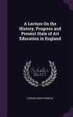 A Lecture On the History, Progress and Present State of Art Education in England