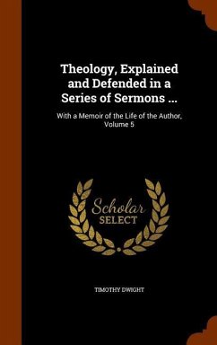 Theology, Explained and Defended in a Series of Sermons ...: With a Memoir of the Life of the Author, Volume 5 - Dwight, Timothy