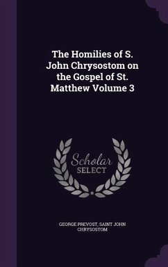 The Homilies of S. John Chrysostom on the Gospel of St. Matthew Volume 3 - Prevost, George; John Chrysostom, Saint