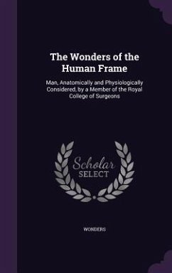 The Wonders of the Human Frame: Man, Anatomically and Physiologically Considered, by a Member of the Royal College of Surgeons - Wonders