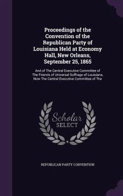 Proceedings of the Convention of the Republican Party of Louisiana Held at Economy Hall, New Orleans, September 25, 1865: And of The Central Executive - Convention, Republican Party