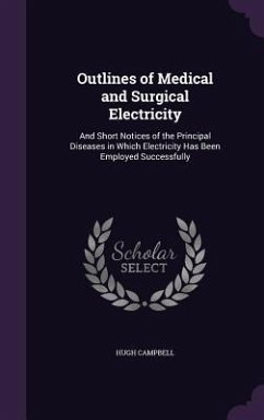 Outlines of Medical and Surgical Electricity: And Short Notices of the Principal Diseases in Which Electricity Has Been Employed Successfully - Campbell, Hugh