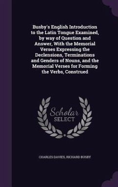 Busby's English Introduction to the Latin Tongue Examined, by way of Question and Answer, With the Memorial Verses Expressing the Declensions, Terminations and Genders of Nouns, and the Memorial Verses for Forming the Verbs, Construed - Davies, Charles; Busby, Richard