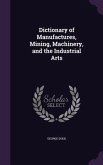 Dictionary of Manufactures, Mining, Machinery, and the Industrial Arts