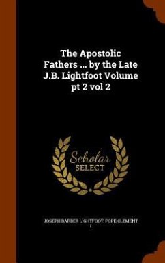 The Apostolic Fathers ... by the Late J.B. Lightfoot Volume pt 2 vol 2 - Lightfoot, Joseph Barber; Clement I, Pope