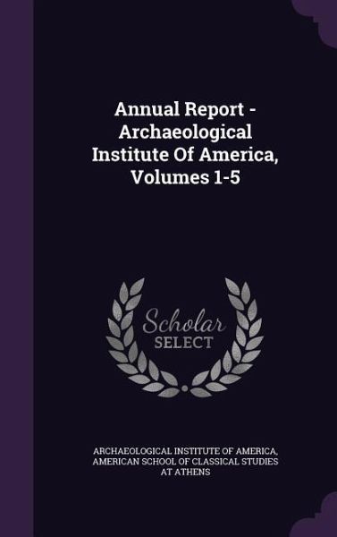 Annual Report - Archaeological Institute Of America, Volumes 1-5 Annual Report - Archaeological Institute Of America, Volumes 1-5