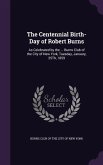 The Centennial Birth-Day of Robert Burns: As Celebrated by the ... Burns Club of the City of New York, Tuesday, January, 25Th, 1859
