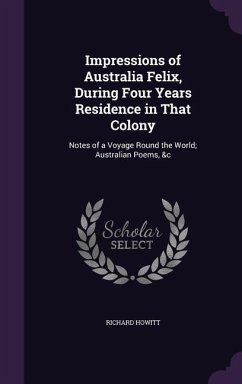 Impressions of Australia Felix, During Four Years Residence in That Colony - Howitt, Richard