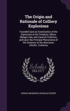 The Origin and Rationale of Colliery Explosions: Founded Upon an Examination of the Explosions at the Timsbury, Albion, Malago Vale, and Llanerch Coll - Stuart, Donald McDonald Douglas