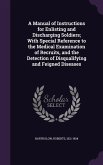 A Manual of Instructions for Enlisting and Discharging Soldiers; With Special Reference to the Medical Examination of Recruits, and the Detection of
