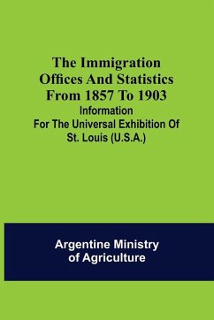 Cover The immigration offices and statistics from 1857 to 1903; Information for the Universal Exhibition of St. Louis (U.S.A.)