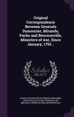 Original Correspondence Between Generals Dumourier, Miranda, Pache and Beurnonville, Ministers of war, Since January, 1793 .. - Dumouriez, Charles François Du Périer; Pache, Jean Nicolas; Miranda, Francisco De