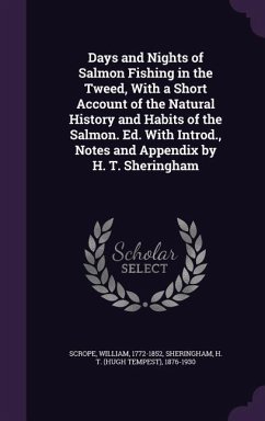Days and Nights of Salmon Fishing in the Tweed, With a Short Account of the Natural History and Habits of the Salmon. Ed. With Introd., Notes and Appendix by H. T. Sheringham - Scrope, William; Sheringham, H T