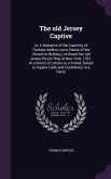 The old Jersey Captive: or, A Narrative of the Captivity of Thomas Andros, (now Pastor of the Church in Berkley, ) on Board the old Jersey Pri