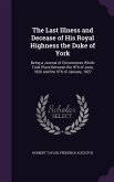 The Last Illness and Decease of His Royal Highness the Duke of York: Being a Journal of Occurrences Which Took Place Between the 9Th of June, 1826 and