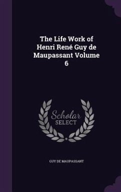 The Life Work of Henri René Guy de Maupassant Volume 6 - Maupassant, Guy de