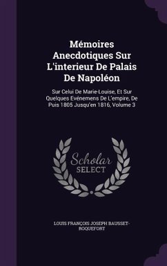 Mémoires Anecdotiques Sur L'interieur De Palais De Napoléon: Sur Celui De Marie-Louise, Et Sur Quelques Evénemens De L'empire, De Puis 1805 Jusqu'en 1 - Bausset-Roquefort, Louis François Josep