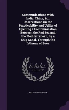 Communications With India, China, &c., Observations On the Practicability and Utility of Opening a Communication Between the Red Sea and the Mediterranean, by a Ship Canal, Through the Isthmus of Suez - Anderson, Arthur