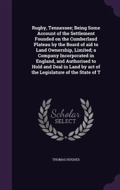 Rugby, Tennessee; Being Some Account of the Settlement Founded on the Cumberland Plateau by the Board of aid to Land Ownership, Limited; a Company Inc - Hughes, Thomas