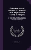 Considerations on the State of the World With Regard to the Theory of Religion: In Three Parts ... Being the Substance of Some Sermons Preach'd Before