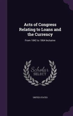 Acts of Congress Relating to Loans and the Currency: From 1842 to 1864 Inclusive