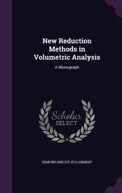 New Reduction Methods in Volumetric Analysis: A Monograph - Knecht, Edmund; Hibbert, Eva