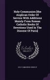 Holy Communion [the Anglican Order Of Service With Additions Mainly From Roman Catholic Books Of Devotions Used In The Diocese Of Paris]