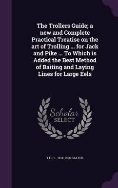 The Trollers Guide; a new and Complete Practical Treatise on the art of Trolling ... for Jack and Pike ... To Which is Added the Best Method of Baitin - Salter, T. F. Fl