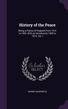 History of the Peace: Being a History of England From 1816 to 1854. With an Introduction 1800 to 1815. Vol. I - Martineau, Harriet