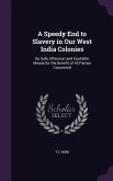 A Speedy End to Slavery in Our West India Colonies: By Safe, Effectual, and Equitable Means for the Benefit of All Parties Concerned