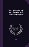 An Alpine Tale. by the Author of 'tales From Switzerland'
