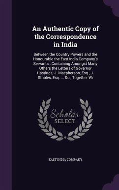 An Authentic Copy of the Correspondence in India: Between the Country Powers and the Honourable the East India Company's Servants: Containing Amongst