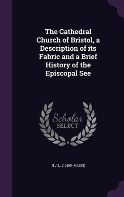 The Cathedral Church of Bristol, a Description of its Fabric and a Brief History of the Episcopal See - Massé, H. J. L. J.