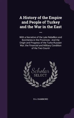 A History of the Empire and People of Turkey and the War in the East ...: With a Narrative of the Late Rebellion and Butcheries in the Provinces: An - Hammond, R. A.