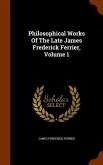 Philosophical Works Of The Late James Frederick Ferrier, Volume 1