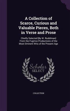 A Collection of Scarce, Curious and Valuable Pieces, Both in Verse and Prose: Chiefly Selected [By W. Ruddiman] From the Fugitive Productions of the M - Collection