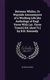 Between Whiles, Or Wayside Amusements of a Working Life [An Anthology of Engl. Verse With Lat. Verse Transl.] Ed. [And Tr.] by B.H. Kennedy