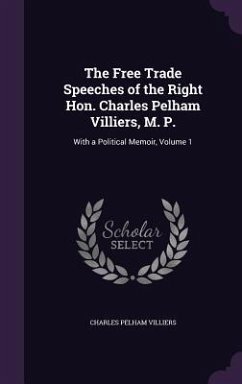 The Free Trade Speeches of the Right Hon. Charles Pelham Villiers, M. P. - Villiers, Charles Pelham