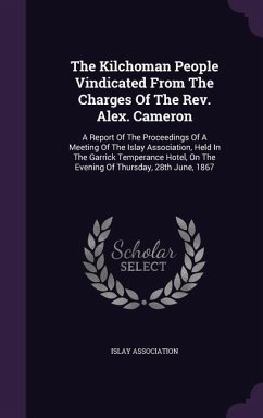 The Kilchoman People Vindicated From The Charges Of The Rev. Alex. Cameron: A Report Of The Proceedings Of A Meeting Of The Islay Association, Held In - Association, Islay