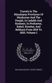 Travels In The Himalayan Provinces Of Hindustan And The Panjab, In Ladakh And Kashmir, In Peshawar, Kabul, Kunduz, And Bokhara From 1819 To 1825, Volume 1