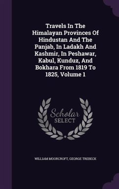 Travels In The Himalayan Provinces Of Hindustan And The Panjab, In Ladakh And Kashmir, In Peshawar, Kabul, Kunduz, And Bokhara From 1819 To 1825, Volume 1 - Moorcroft, William; Trebeck, George