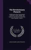 The Revolutionary Plutarch: Exhibiting the Most Distinguished Characters, Literary, Military, and Political, in the Recent Annals of the French Re