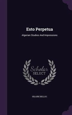 Esto Perpetua: Algerian Studies And Impressions - Belloc, Hilaire