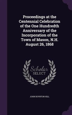 Proceedings at the Centennial Celebration of the One Hundredth Anniversary of the Incorporation of the Town of Mason, N.H. August 26, 1868 - Hill, John Boynton