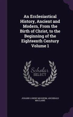 An Ecclesiastical History, Ancient and Modern, From the Birth of Christ, to the Beginning of the Eighteenth Century Volume 1 - Mosheim, Johann Lorenz; Maclaine, Archibald